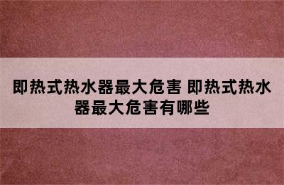 即热式热水器最大危害 即热式热水器最大危害有哪些